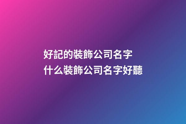 好記的裝飾公司名字 什么裝飾公司名字好聽-第1張-公司起名-玄機派